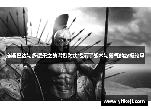 鹿斯巴达与多德乐之的激烈对决揭示了战术与勇气的终极较量
