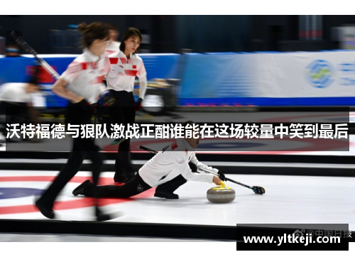沃特福德与狠队激战正酣谁能在这场较量中笑到最后